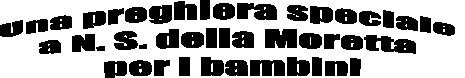 Una preghiera speciale 
a N. S. della Moretta 
per i bambini